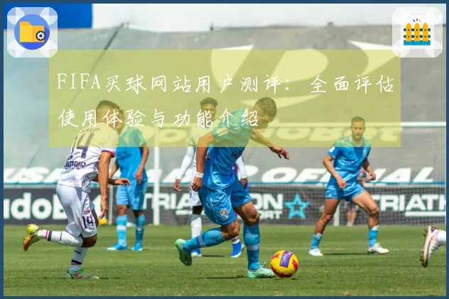 FIFA买球网站用户测评：全面评估使用体验与功能介绍