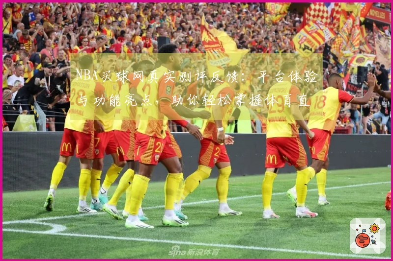 NBA买球网真实测评反馈：平台体验与功能亮点，助你轻松掌握体育直播入口