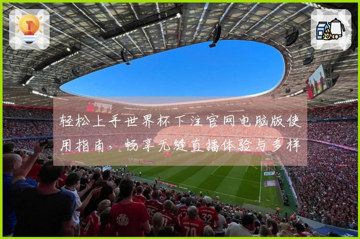 轻松上手世界杯下注官网电脑版使用指南，畅享无缝直播体验与多样功能介绍