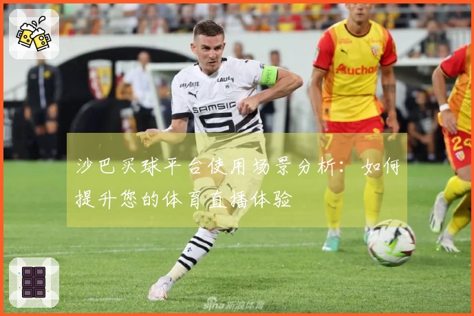 沙巴买球平台使用场景分析：如何提升您的体育直播体验