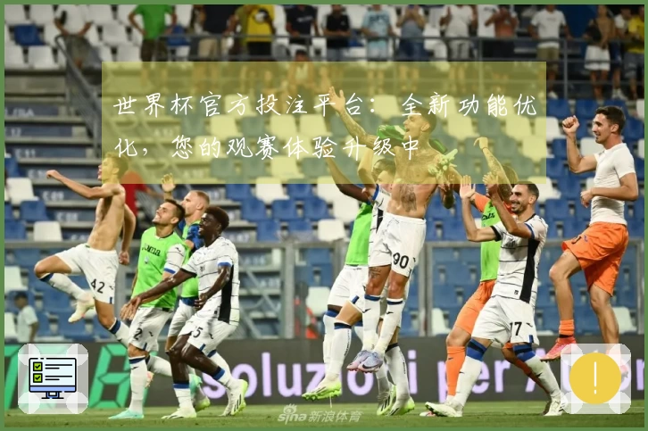 世界杯官方投注平台：全新功能优化，您的观赛体验升级中