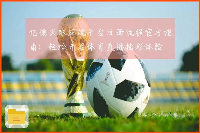 亿德买球正规平台注册流程官方指南：轻松开启体育直播精彩体验
