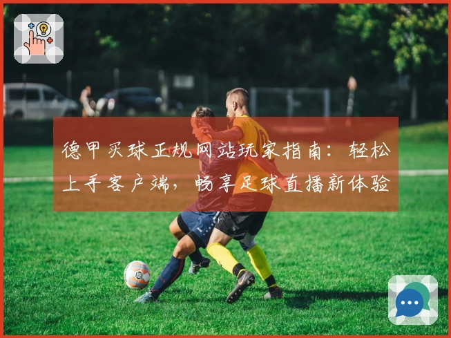 德甲买球正规网站玩家指南：轻松上手客户端，畅享足球直播新体验
