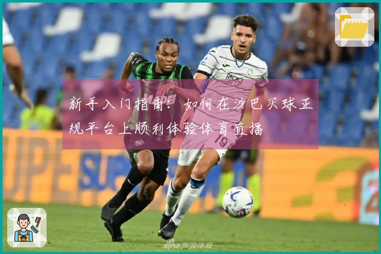 新手入门指南：如何在沙巴买球正规平台上顺利体验体育直播