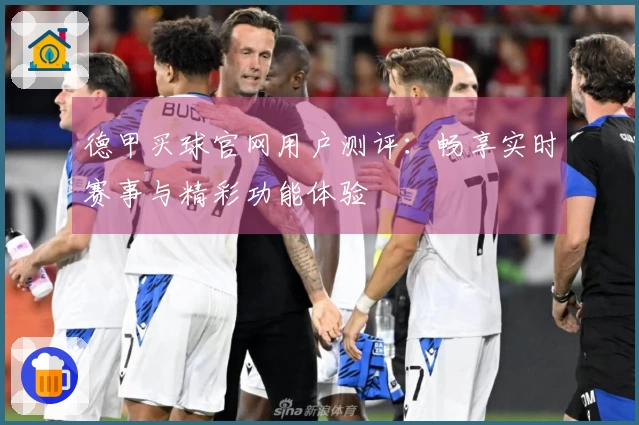 德甲买球官网用户测评：畅享实时赛事与精彩功能体验