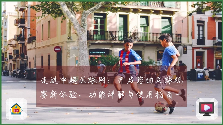 走进中超买球网，开启您的足球观赛新体验，功能详解与使用指南一网打尽