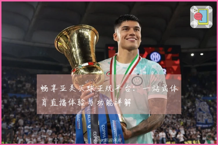 畅享亚美买球正规平台：一站式体育直播体验与功能详解