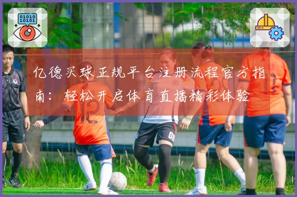 亿德买球正规平台注册流程官方指南:轻松开启体育直播精彩体验