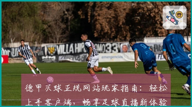德甲买球正规网站玩家指南：轻松上手客户端，畅享足球直播新体验