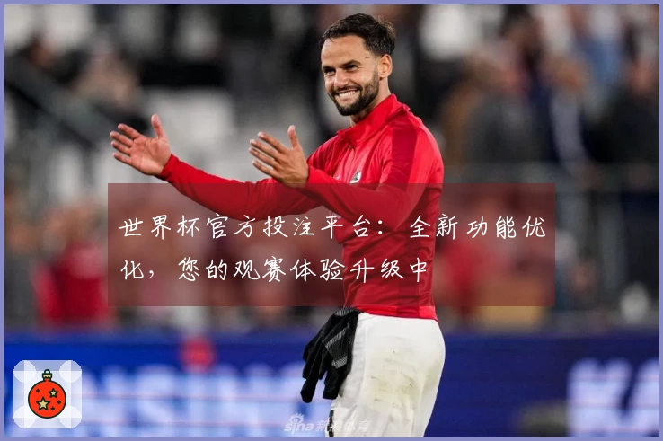 世界杯官方投注平台：全新功能优化，您的观赛体验升级中