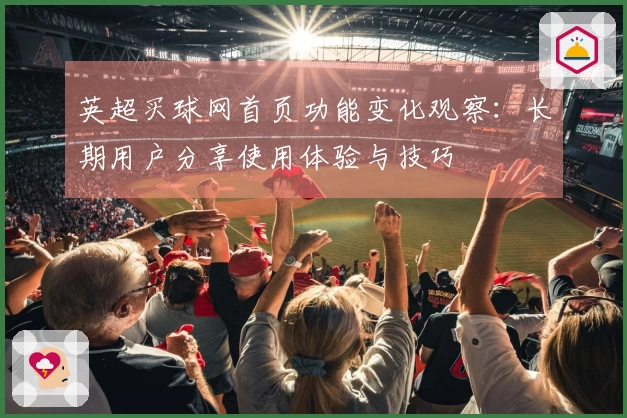 英超买球网首页功能变化观察：长期用户分享使用体验与技巧